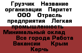 Грузчик › Название организации ­ Паритет, ООО › Отрасль предприятия ­ Легкая промышленность › Минимальный оклад ­ 25 000 - Все города Работа » Вакансии   . Крым,Керчь